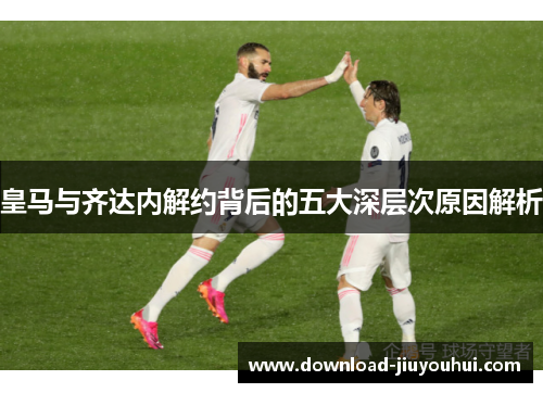 皇马与齐达内解约背后的五大深层次原因解析