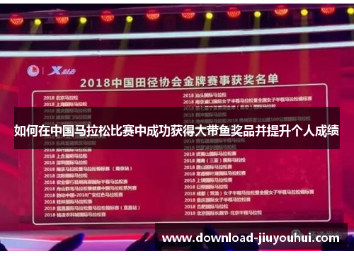 如何在中国马拉松比赛中成功获得大带鱼奖品并提升个人成绩 如何在中国马拉松比赛中成功获得大带鱼奖品并提升个人成绩