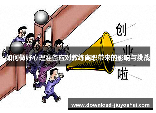 如何做好心理准备应对教练离职带来的影响与挑战 如何做好心理准备应对教练离职带来的影响与挑战