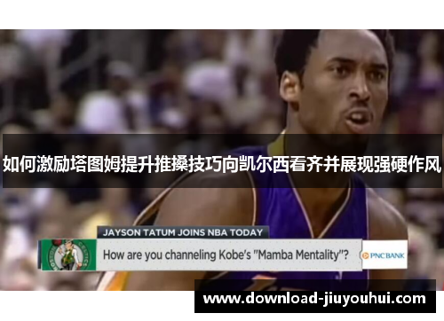 如何激励塔图姆提升推搡技巧向凯尔西看齐并展现强硬作风 如何激励塔图姆提升推搡技巧向凯尔西看齐并展现强硬作风