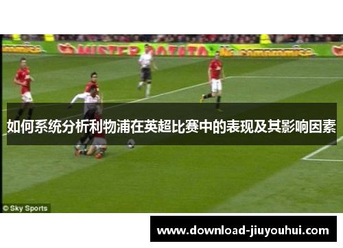如何系统分析利物浦在英超比赛中的表现及其影响因素 如何系统分析利物浦在英超比赛中的表现及其影响因素
