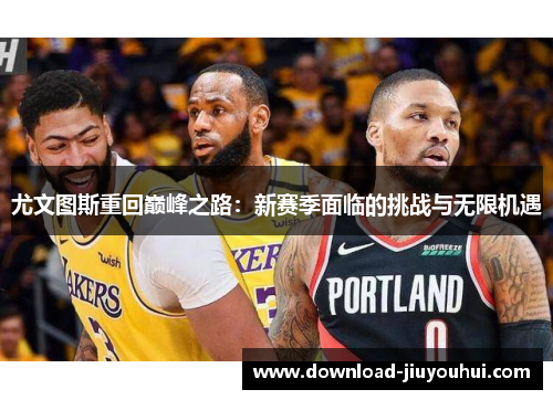 尤文图斯重回巅峰之路：新赛季面临的挑战与无限机遇