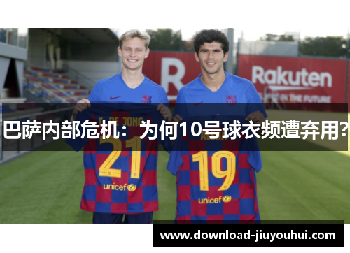 巴萨内部危机:为何10号球衣频遭弃用? 巴萨内部危机:为何10号球衣频遭弃用?