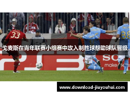 戈麦斯在青年联赛小组赛中攻入制胜球帮助球队晋级