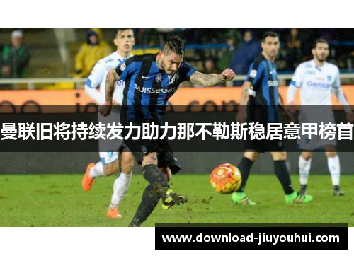 曼联旧将持续发力助力那不勒斯稳居意甲榜首