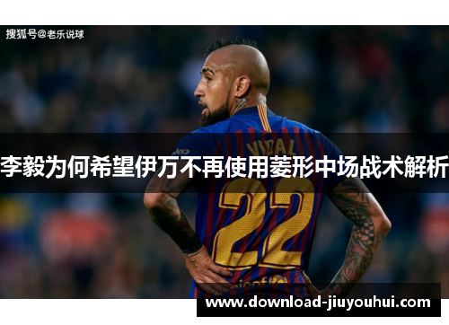 李毅为何希望伊万不再使用菱形中场战术解析