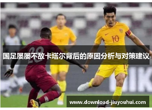国足屡屡不敌卡塔尔背后的原因分析与对策建议 国足屡屡不敌卡塔尔背后的原因分析与对策建议