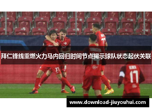 拜仁锋线重燃火力马内回归时间节点揭示球队状态起伏关联