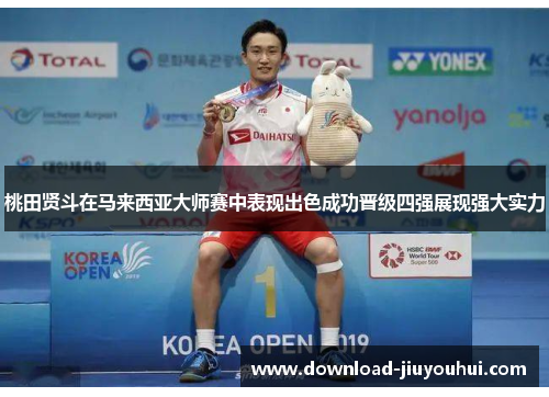 桃田贤斗在马来西亚大师赛中表现出色成功晋级四强展现强大实力 桃田贤斗在马来西亚大师赛中表现出色成功晋级四强展现强大实力