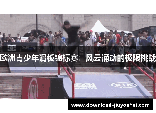 欧洲青少年滑板锦标赛：风云涌动的极限挑战