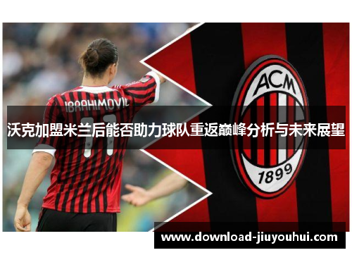 沃克加盟米兰后能否助力球队重返巅峰分析与未来展望