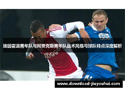 埃因霍温青年队与阿贾克斯青年队战术风格与球队特点深度解析
