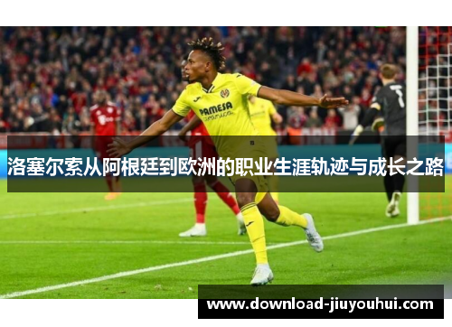 洛塞尔索从阿根廷到欧洲的职业生涯轨迹与成长之路