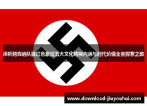 深析阿森纳队徽红色象征五大文化精神内涵与时代价值全景探索之旅