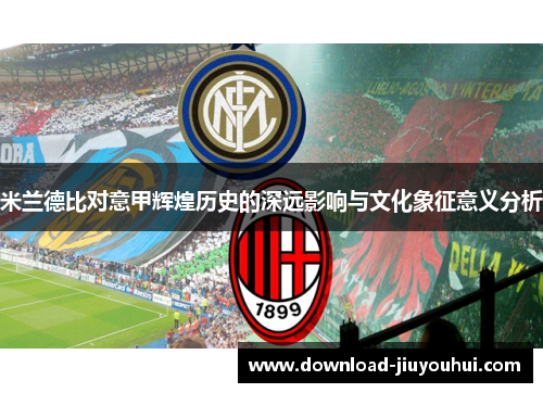 米兰德比对意甲辉煌历史的深远影响与文化象征意义分析