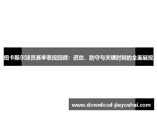 纽卡斯尔球员赛季表现回顾：进攻、防守与关键时刻的全面展现