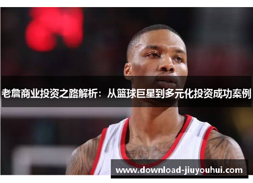老詹商业投资之路解析:从篮球巨星到多元化投资成功案例 老詹商业投资之路解析:从篮球巨星到多元化投资成功案例