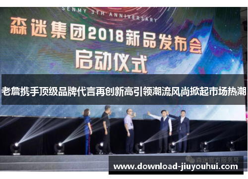老詹携手顶级品牌代言再创新高引领潮流风尚掀起市场热潮