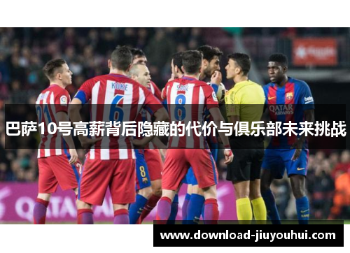 巴萨10号高薪背后隐藏的代价与俱乐部未来挑战