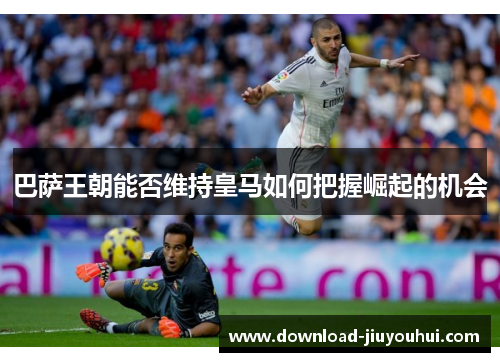 巴萨王朝能否维持皇马如何把握崛起的机会