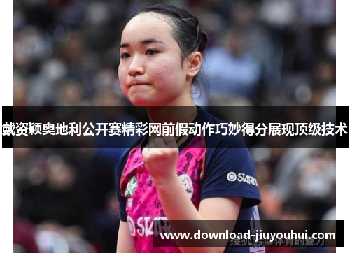 戴资颖奥地利公开赛精彩网前假动作巧妙得分展现顶级技术