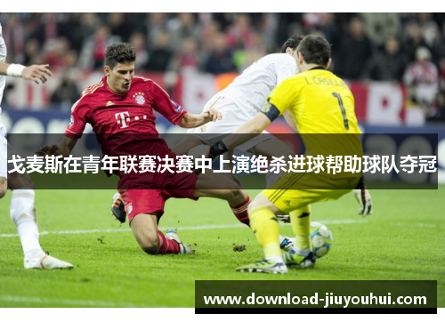 戈麦斯在青年联赛决赛中上演绝杀进球帮助球队夺冠