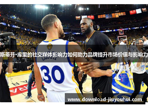 斯蒂芬·库里的社交媒体影响力如何助力品牌提升市场价值与影响力