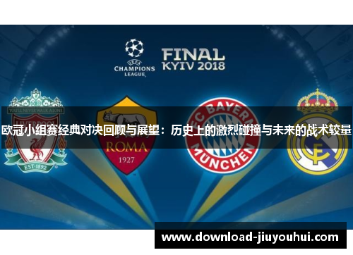 欧冠小组赛经典对决回顾与展望:历史上的激烈碰撞与未来的战术较量 欧冠小组赛经典对决回顾与展望:历史上的激烈碰撞与未来的战术较量
