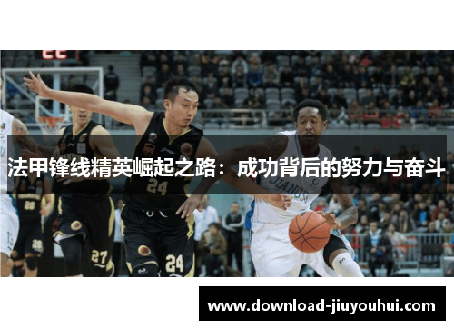 法甲锋线精英崛起之路：成功背后的努力与奋斗