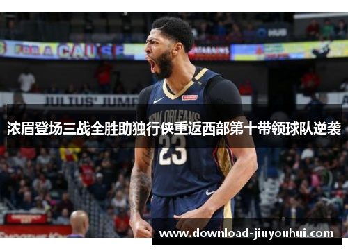 浓眉登场三战全胜助独行侠重返西部第十带领球队逆袭