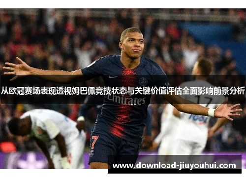 从欧冠赛场表现透视姆巴佩竞技状态与关键价值评估全面影响前景分析