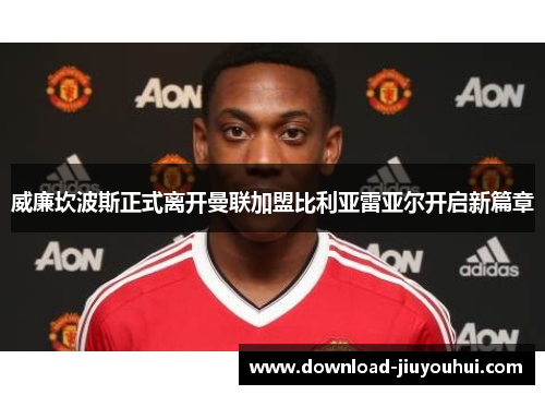 威廉坎波斯正式离开曼联加盟比利亚雷亚尔开启新篇章 威廉坎波斯正式离开曼联加盟比利亚雷亚尔开启新篇章