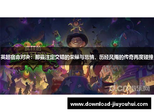 英超宿命对决：那些注定交错的荣耀与悲情，历经风雨的传奇再度碰撞