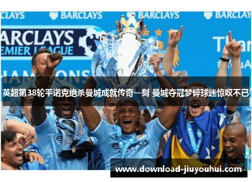 英超第38轮平诺克绝杀曼城成就传奇一刻 曼城夺冠梦碎球迷惊叹不已