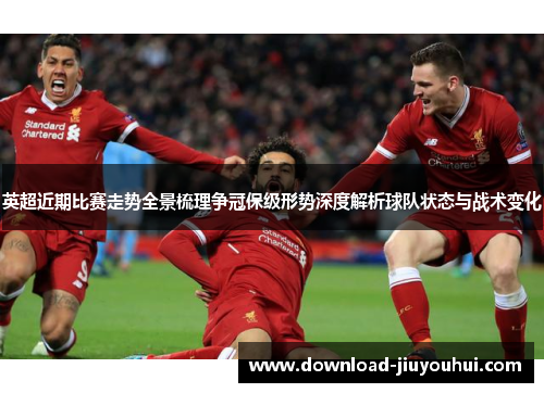 英超近期比赛走势全景梳理争冠保级形势深度解析球队状态与战术变化