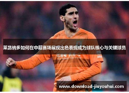 莱昂纳多如何在中超赛场展现出色表现成为球队核心与关键球员