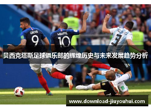 贝西克塔斯足球俱乐部的辉煌历史与未来发展趋势分析