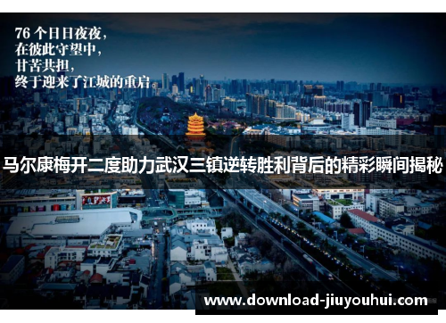马尔康梅开二度助力武汉三镇逆转胜利背后的精彩瞬间揭秘